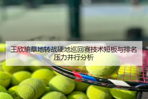 王欣瑜草地转战硬地巡回赛技术短板与排名压力并行分析