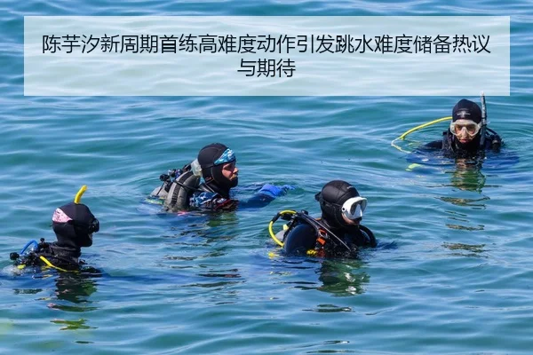 陈芋汐新周期首练高难度动作引发跳水难度储备热议与期待