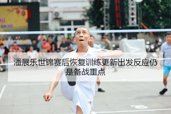 潘展乐世锦赛后恢复训练更新出发反应仍是备战重点