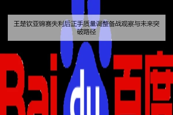 王楚钦亚锦赛失利后正手质量调整备战观察与未来突破路径