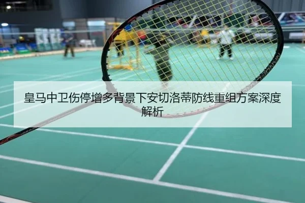皇马中卫伤停增多背景下安切洛蒂防线重组方案深度解析