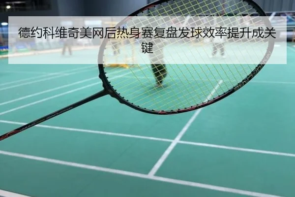 德约科维奇美网后热身赛复盘发球效率提升成关键